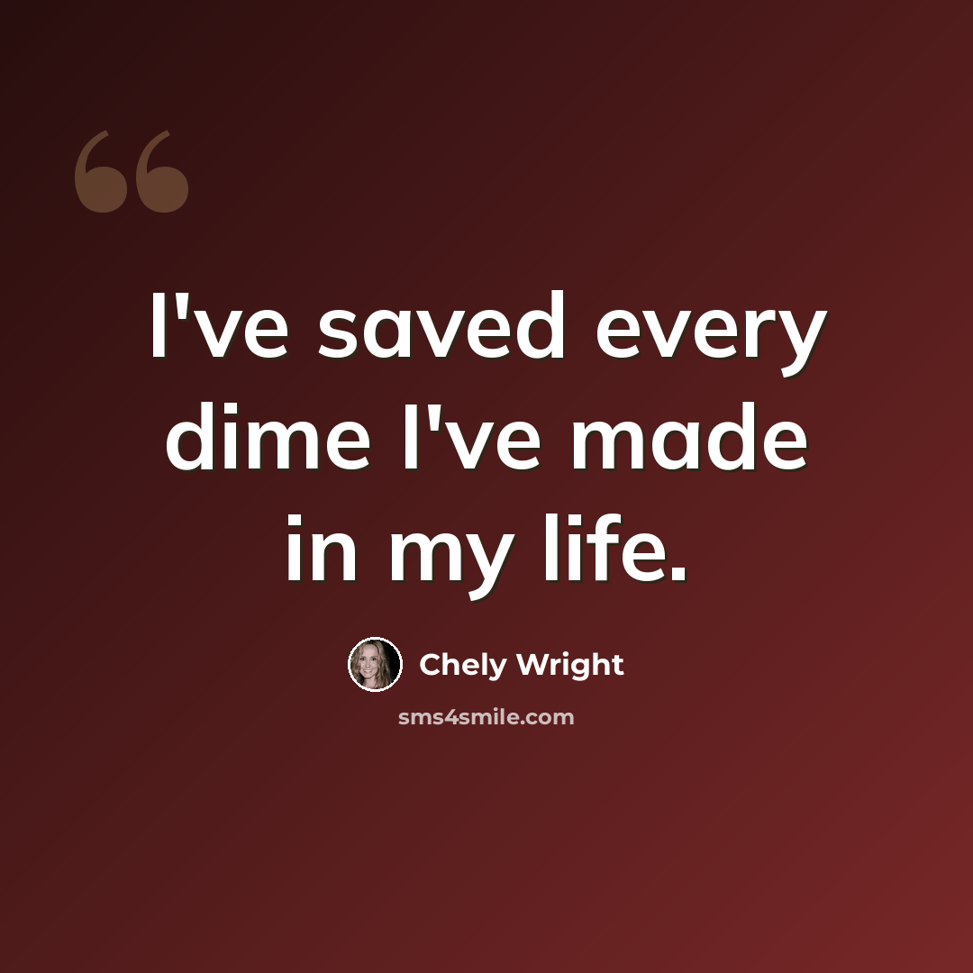 “I've saved every dime I've made in my life.” quote by Chely Wright