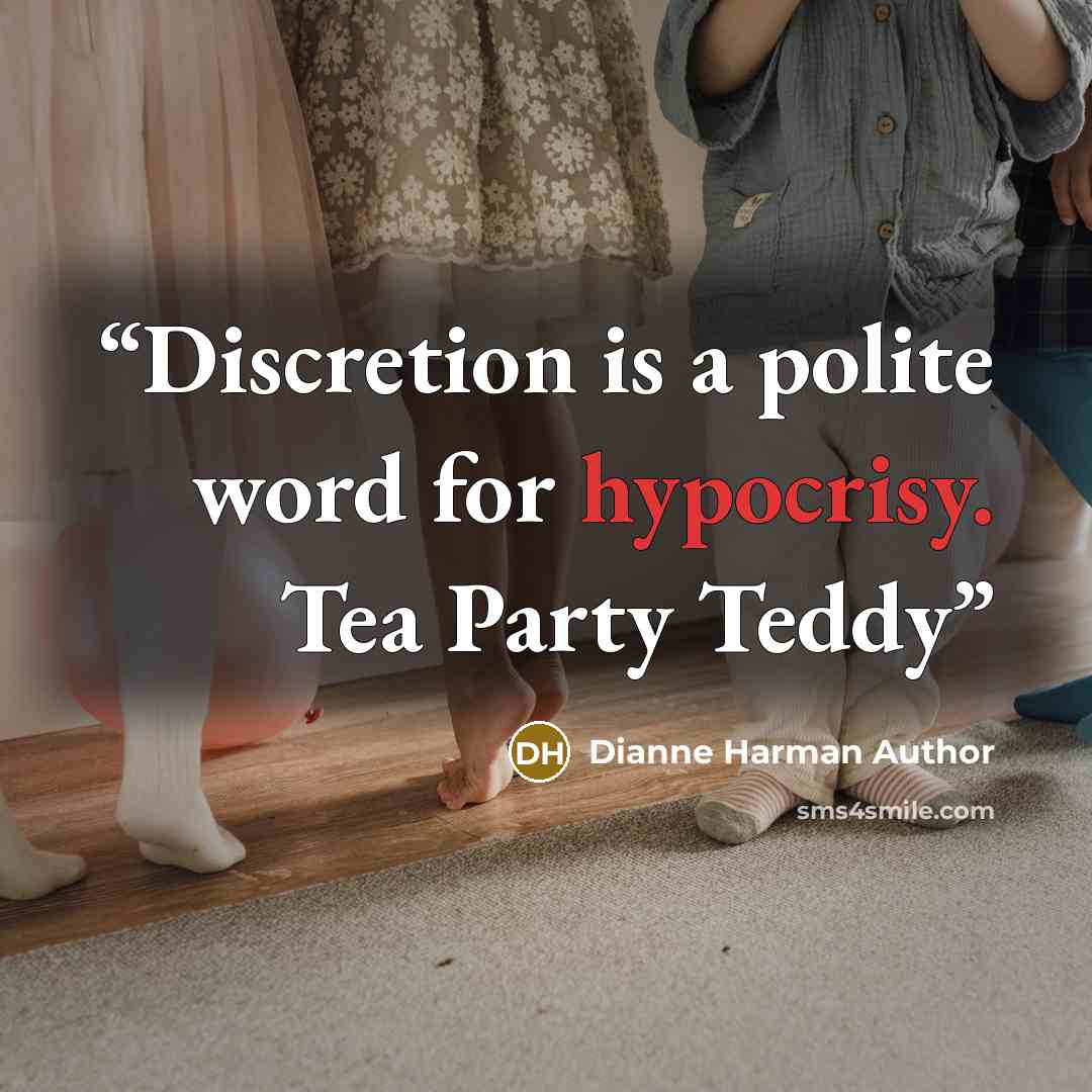 “Discretion is a polite word for hypocrisy. Tea Party Teddy” quote by Dianne Harman Author