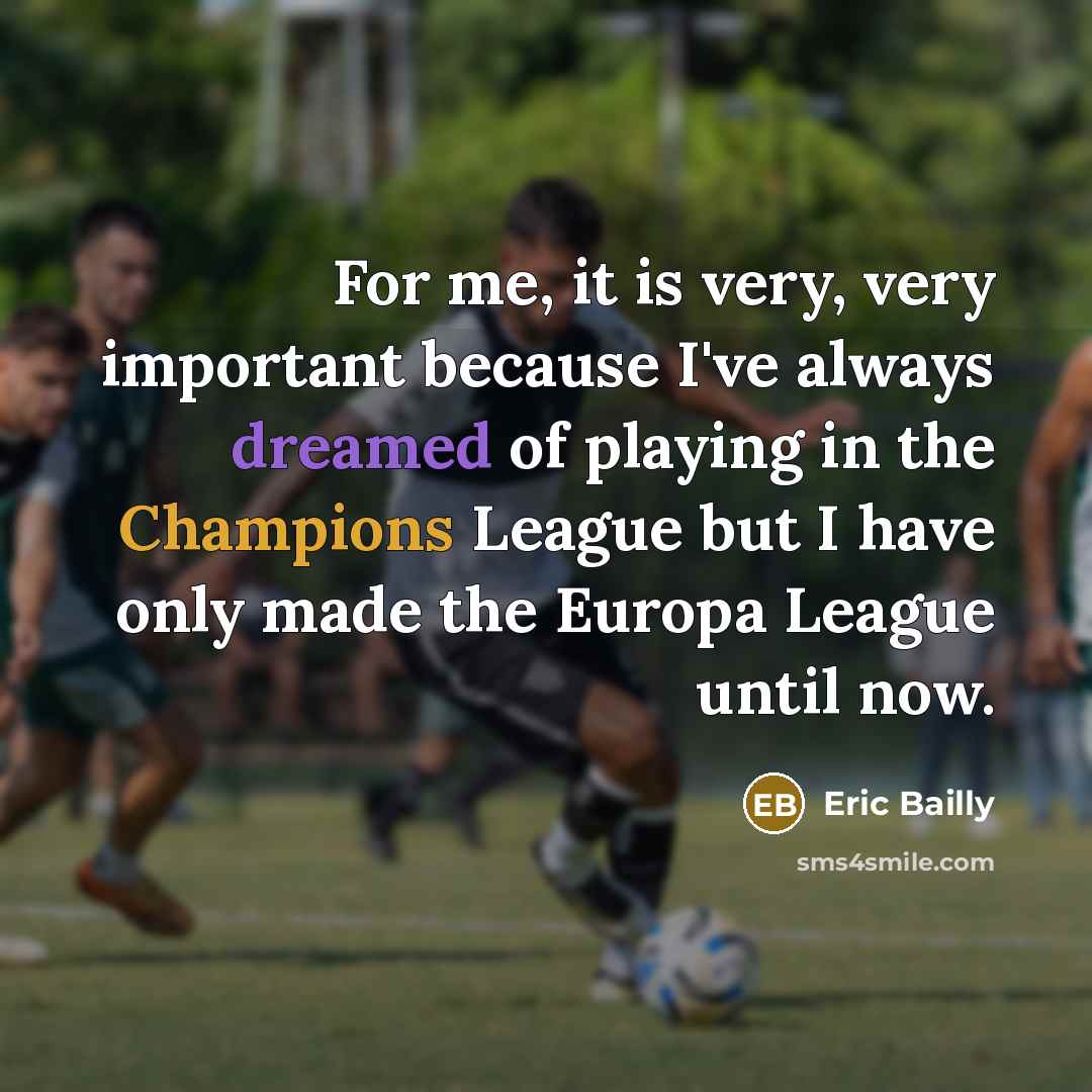“For me, it is very, very important because I've always dreamed of playing in the Champions League but I have only made the Europa League until now.” quote by Eric Bailly