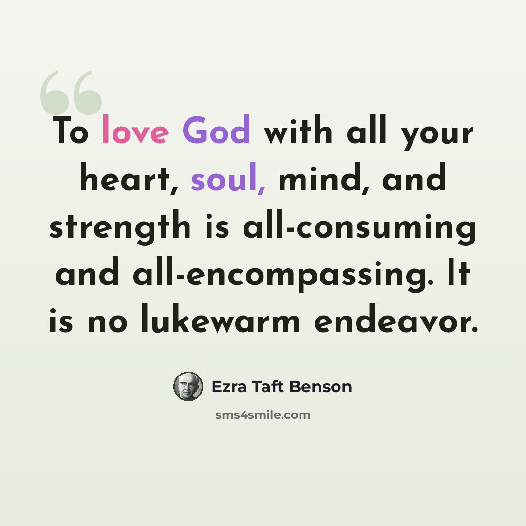 “To love God with all your heart, soul, mind, and strength is all-consuming and all-encompassing. It is no lukewarm endeavor.” quote by Ezra Taft Benson
