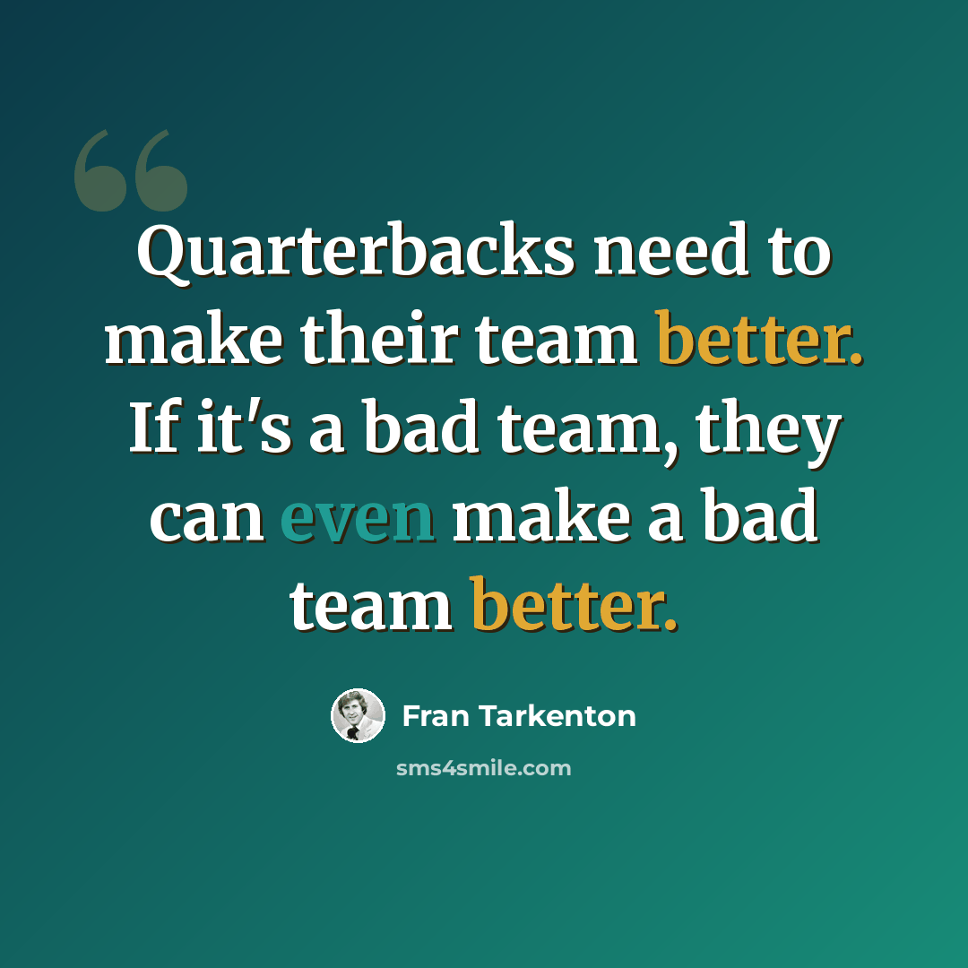 “Quarterbacks need to make their team better. If it's a bad team, they can even make a bad team better.” quote by Fran Tarkenton