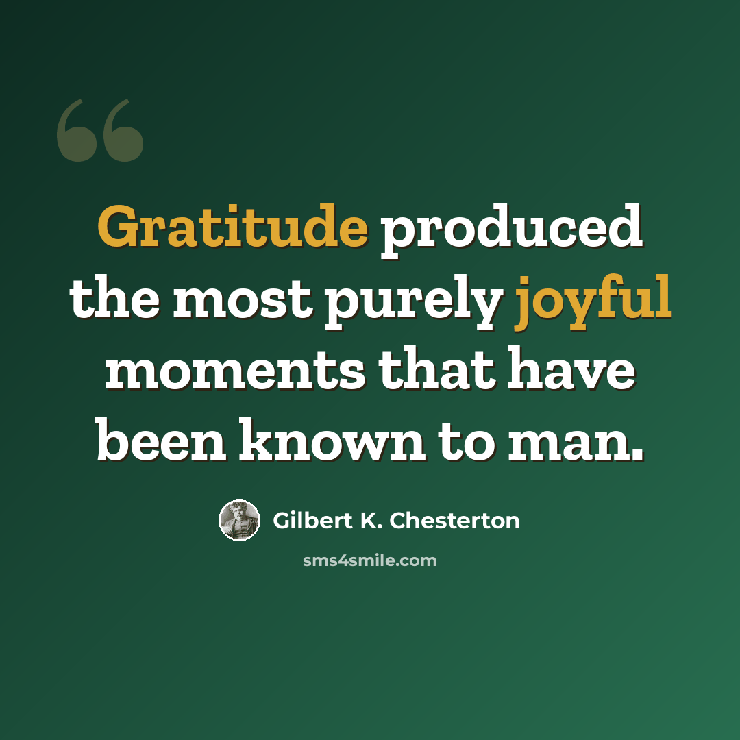 “Gratitude produced the most purely joyful moments that have been known to man.” quote by Gilbert K. Chesterton