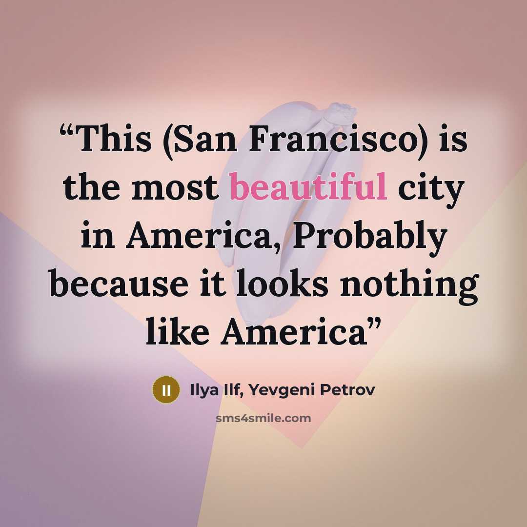 “This (San Francisco) is the most beautiful city in America, Probably because it looks nothing like America” quote by Ilya Ilf, Yevgeni Petrov