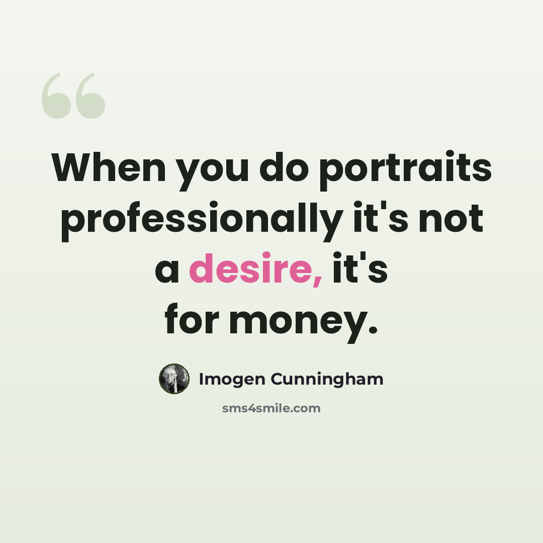 “When you do portraits professionally it's not a desire, it's for money.” quote by Imogen Cunningham