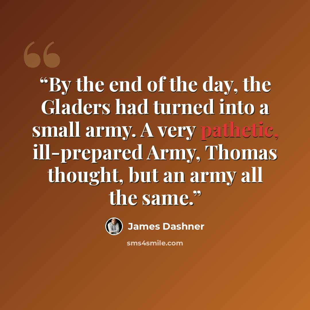 “By the end of the day, the Gladers had turned into a small army. A very pathetic, ill-prepared Army, Thomas thought, but an army all the same.” quote by James Dashner