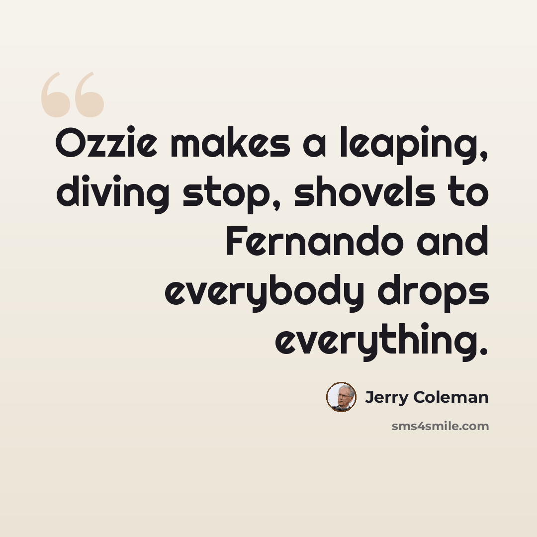 “Ozzie makes a leaping, diving stop, shovels to Fernando and everybody drops everything.” quote by Jerry Coleman