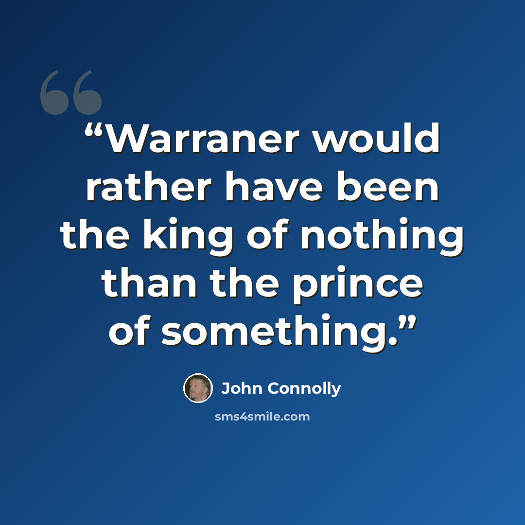 “Warraner would rather have been the king of nothing than the prince of something.” quote by John Connolly