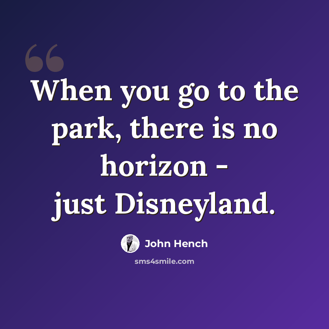 “When you go to the park, there is no horizon - just Disneyland.” quote by John Hench