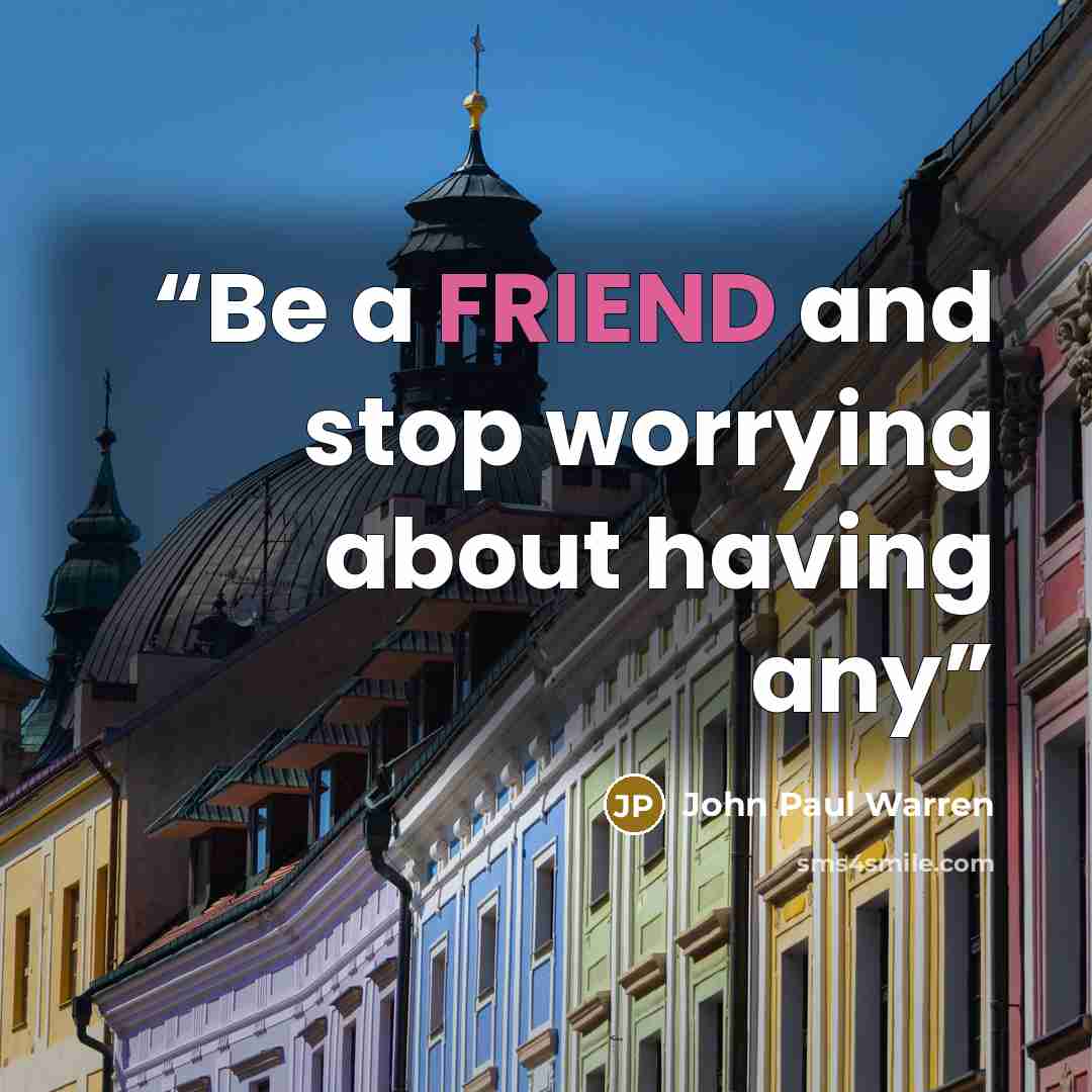 “Be a FRIEND and stop worrying about having any” quote by John Paul Warren