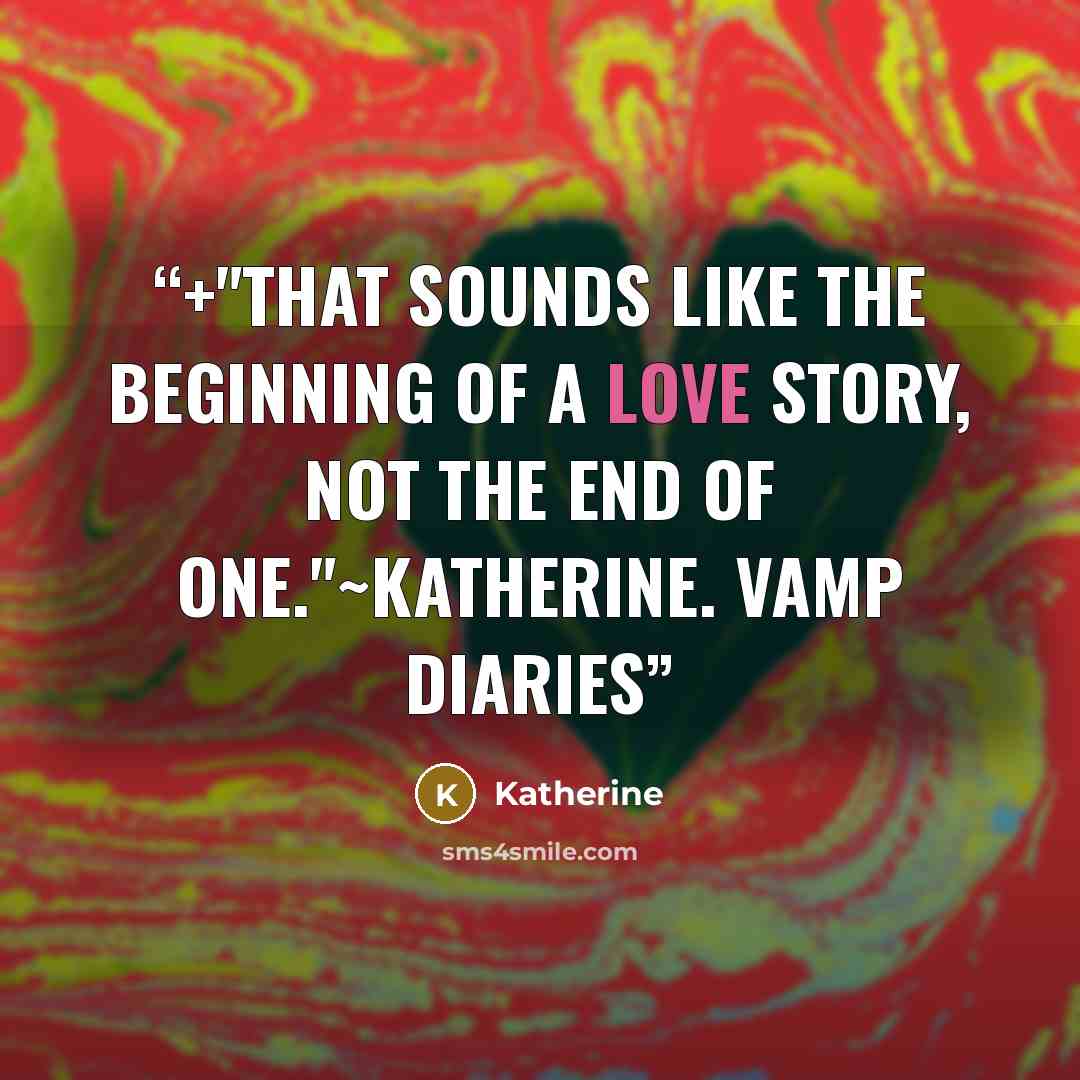 “+"That sounds like the beginning of a love story, not the end of one."~katherine. vamp diaries” quote by Katherine