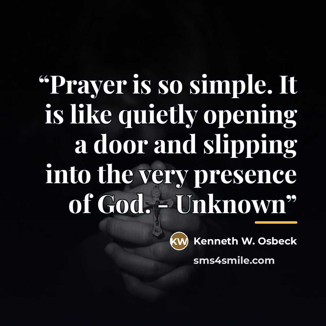 “Prayer is so simple. It is like quietly opening a door and slipping into the very presence of God. - Unknown” quote by Kenneth w. Osbeck