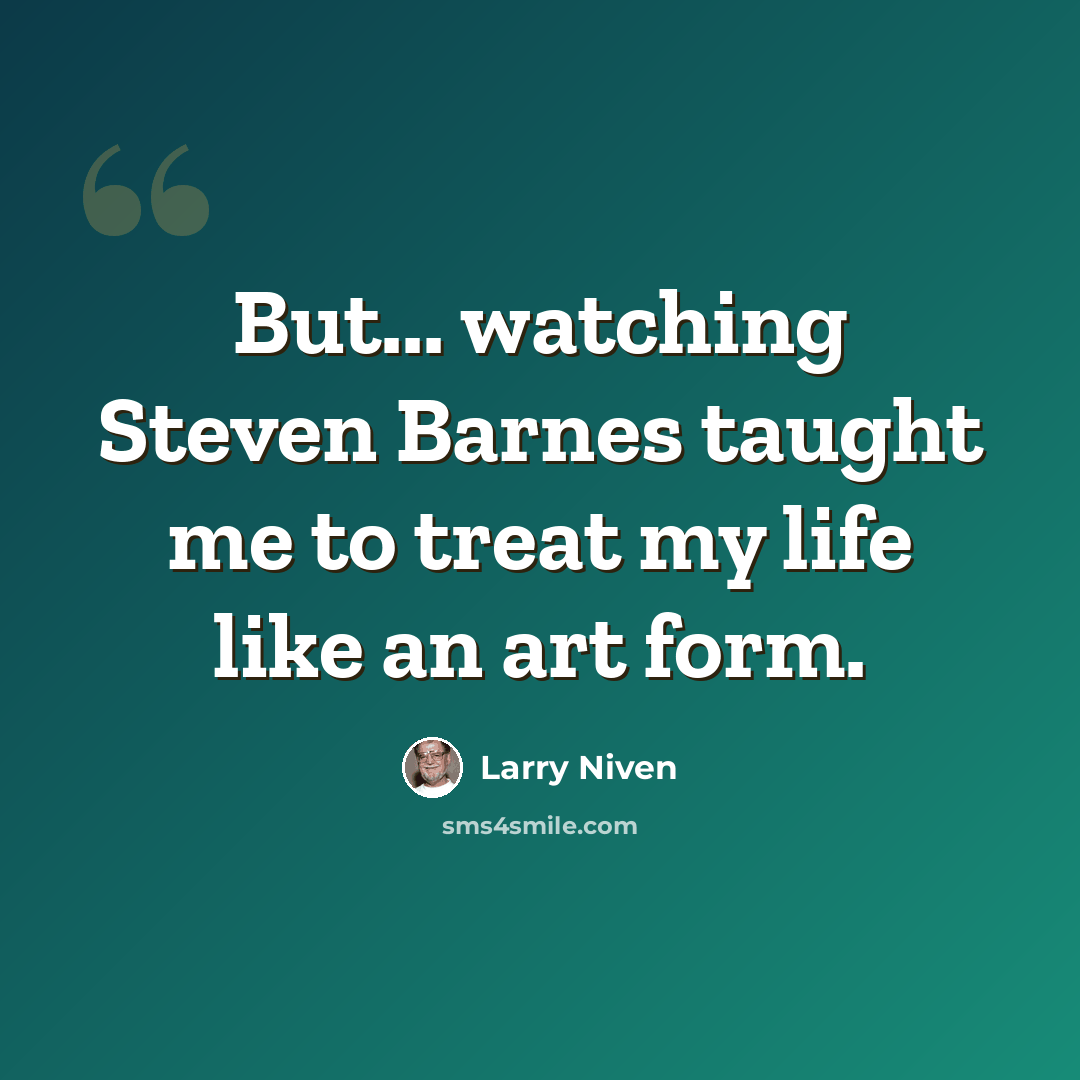 “But... watching Steven Barnes taught me to treat my life like an art form.” quote by Larry Niven