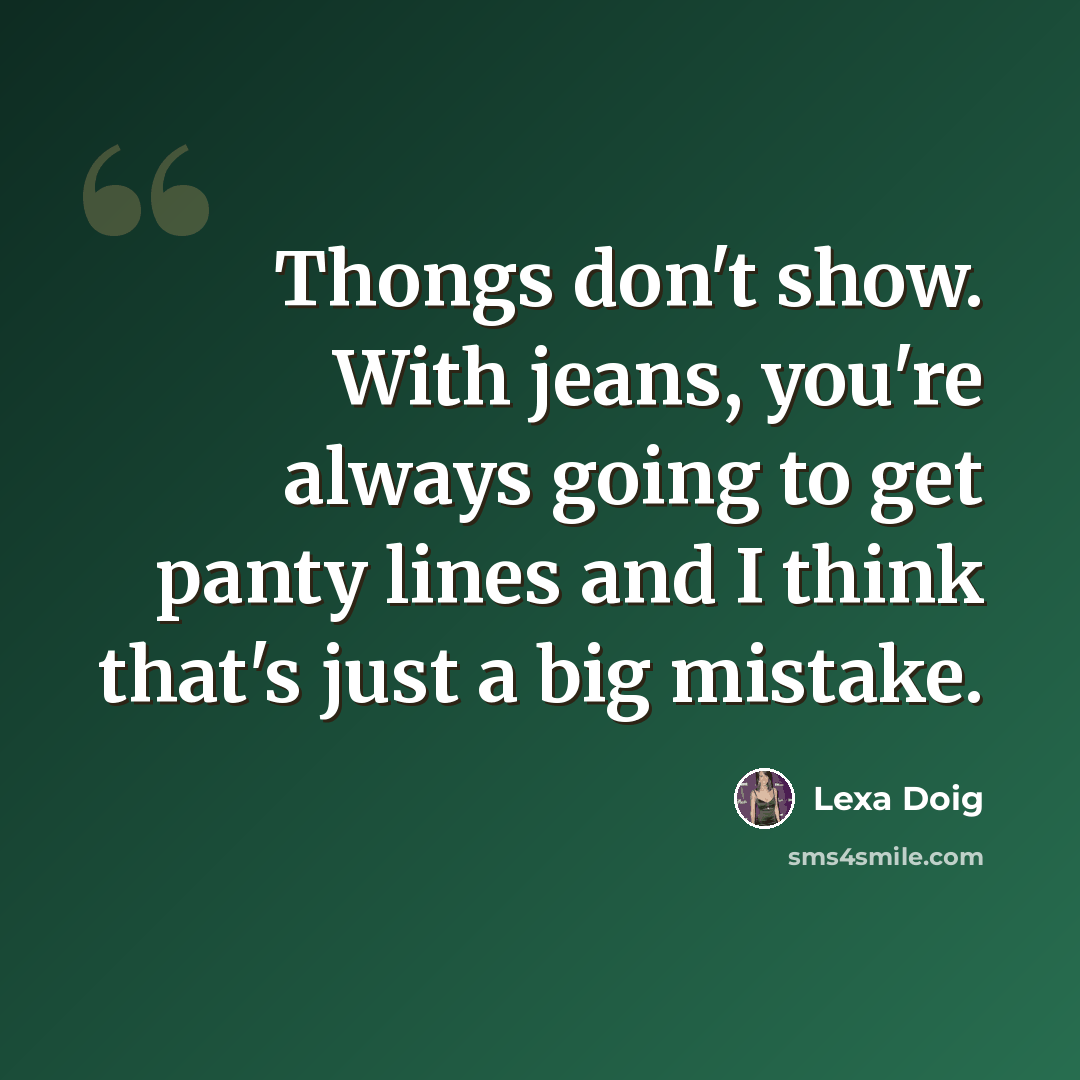 “Thongs don't show. With jeans, you're always going to get panty lines and I think that's just a big mistake.” quote by Lexa Doig