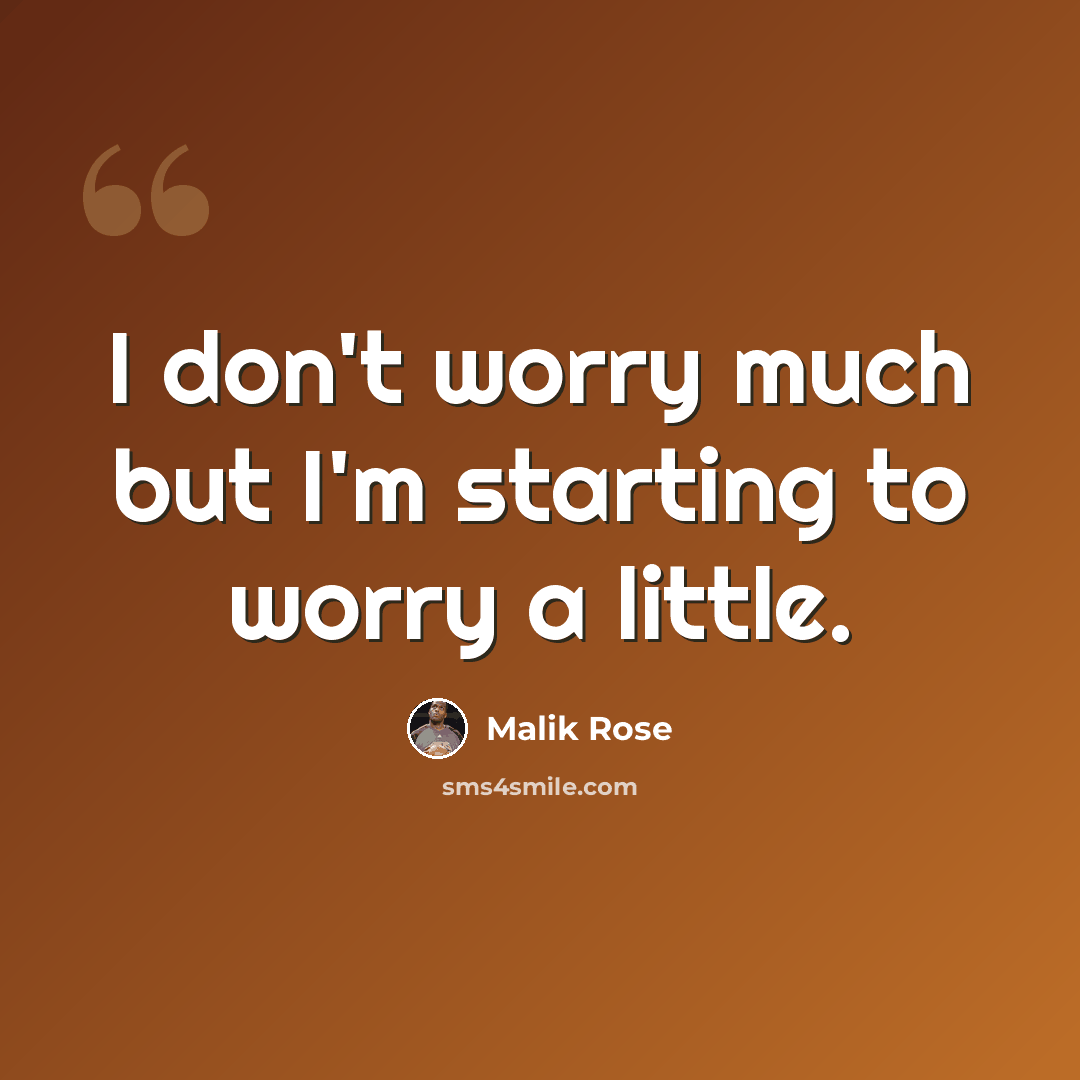 “I don't worry much but I'm starting to worry a little.” quote by Malik Rose