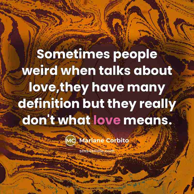 “Sometimes people weird when talks about love,they have many definition but they really don't what love means.” quote by Mariane Corbito