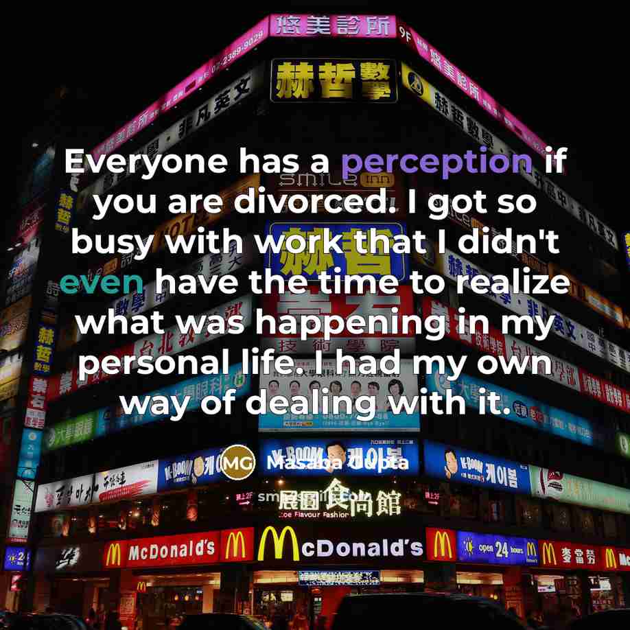 “Everyone has a perception if you are divorced. I got so busy with work that I didn't even have the time to realize what was happening in my personal life. I had my own way of dealing with it.” quote by Masaba Gupta