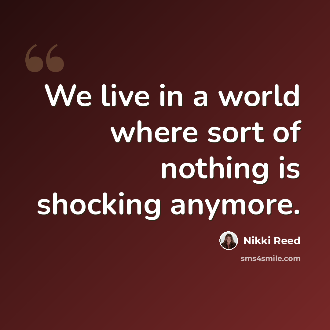 “We live in a world where sort of nothing is shocking anymore.” quote by Nikki Reed