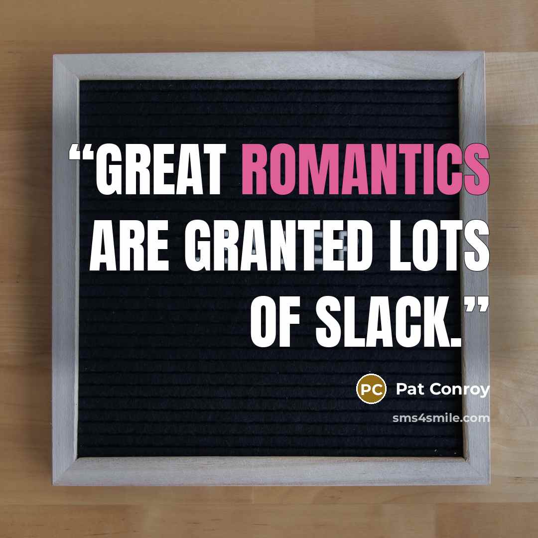 “Great romantics are granted lots of slack.” quote by Pat Conroy