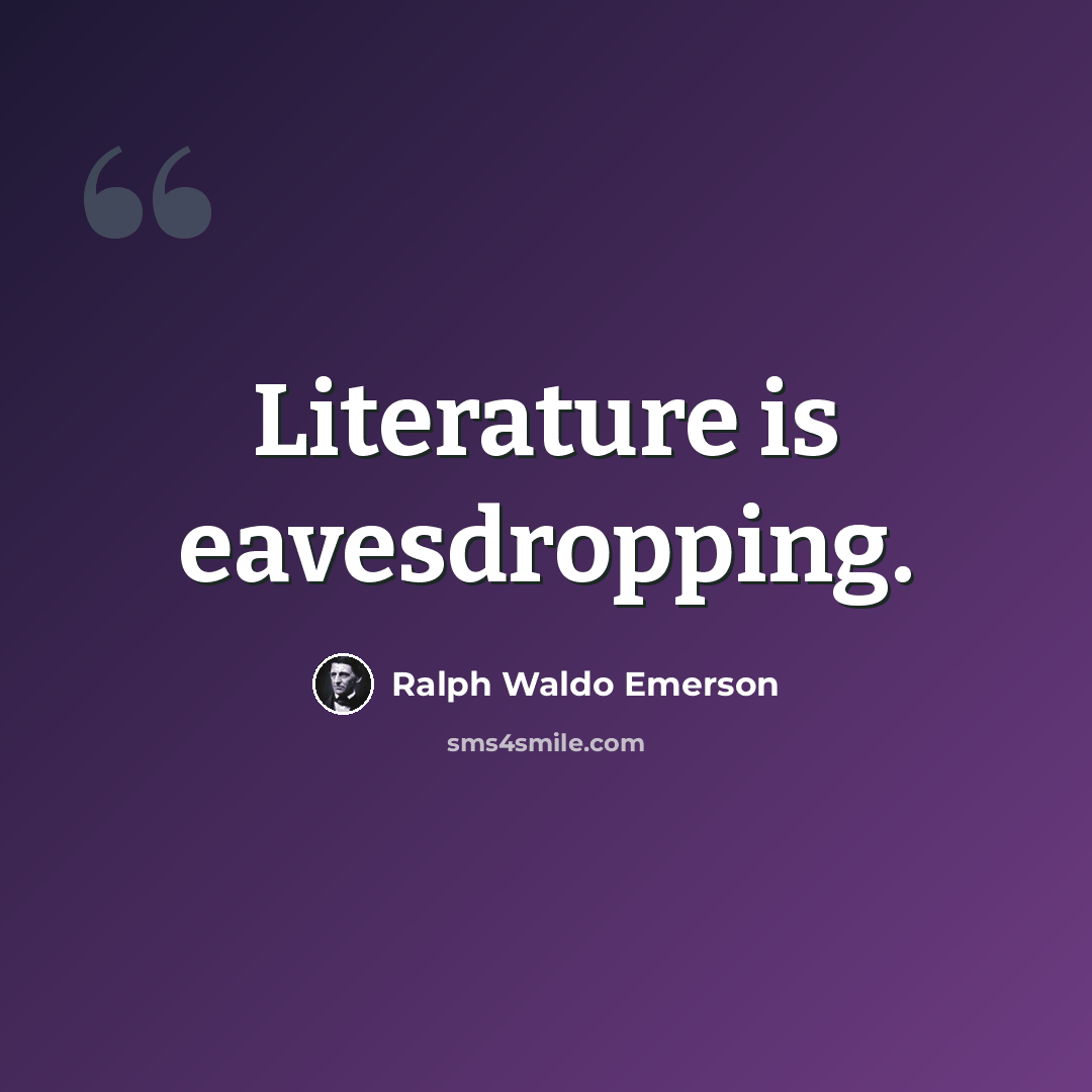 “Literature is eavesdropping.” quote by Ralph Waldo Emerson