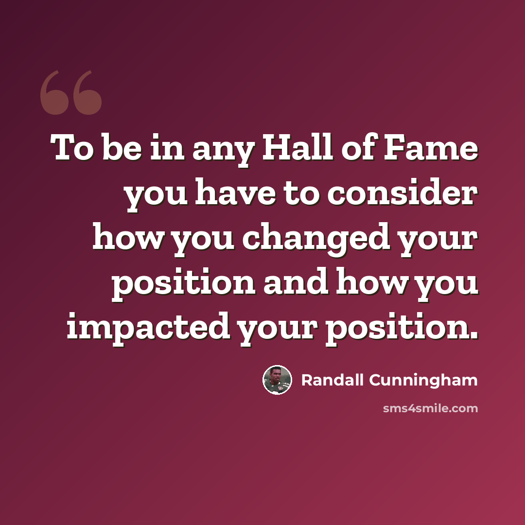 “To be in any Hall of Fame you have to consider how you changed your position and how you impacted your position.” quote by Randall Cunningham