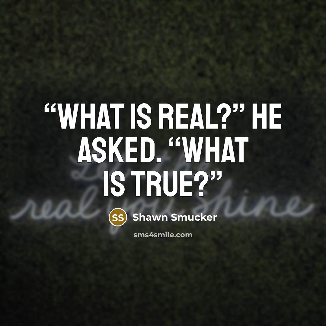 “What is real?” he asked. “What is true?” quote by Shawn Smucker