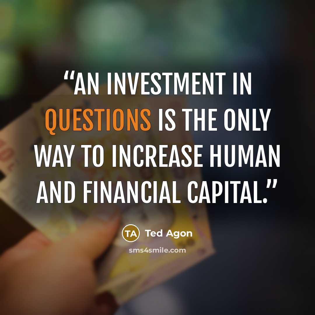 “An investment in questions is the only way to increase human and financial capital.” quote by Ted Agon