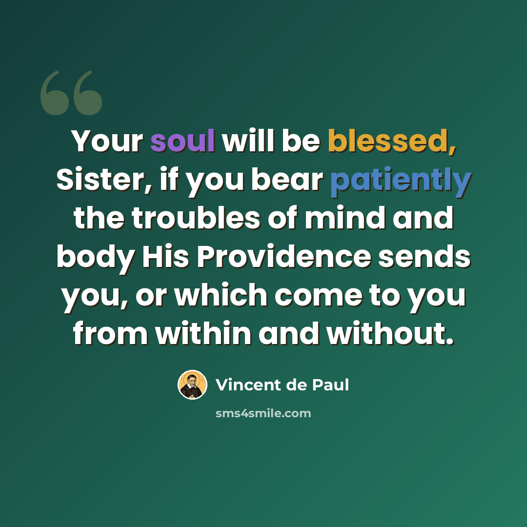 “Your soul will be blessed, Sister, if you bear patiently the troubles of mind and body His Providence sends you, or which come to you from within and without.” quote by Vincent de Paul