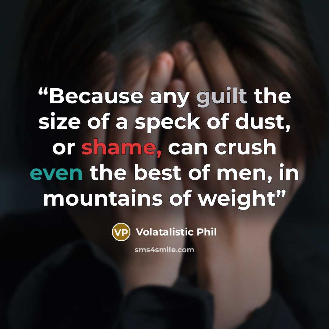 “Because any guilt the size of a speck of dust, or shame, can crush even the best of men, in mountains of weight” quote by Volatalistic Phil