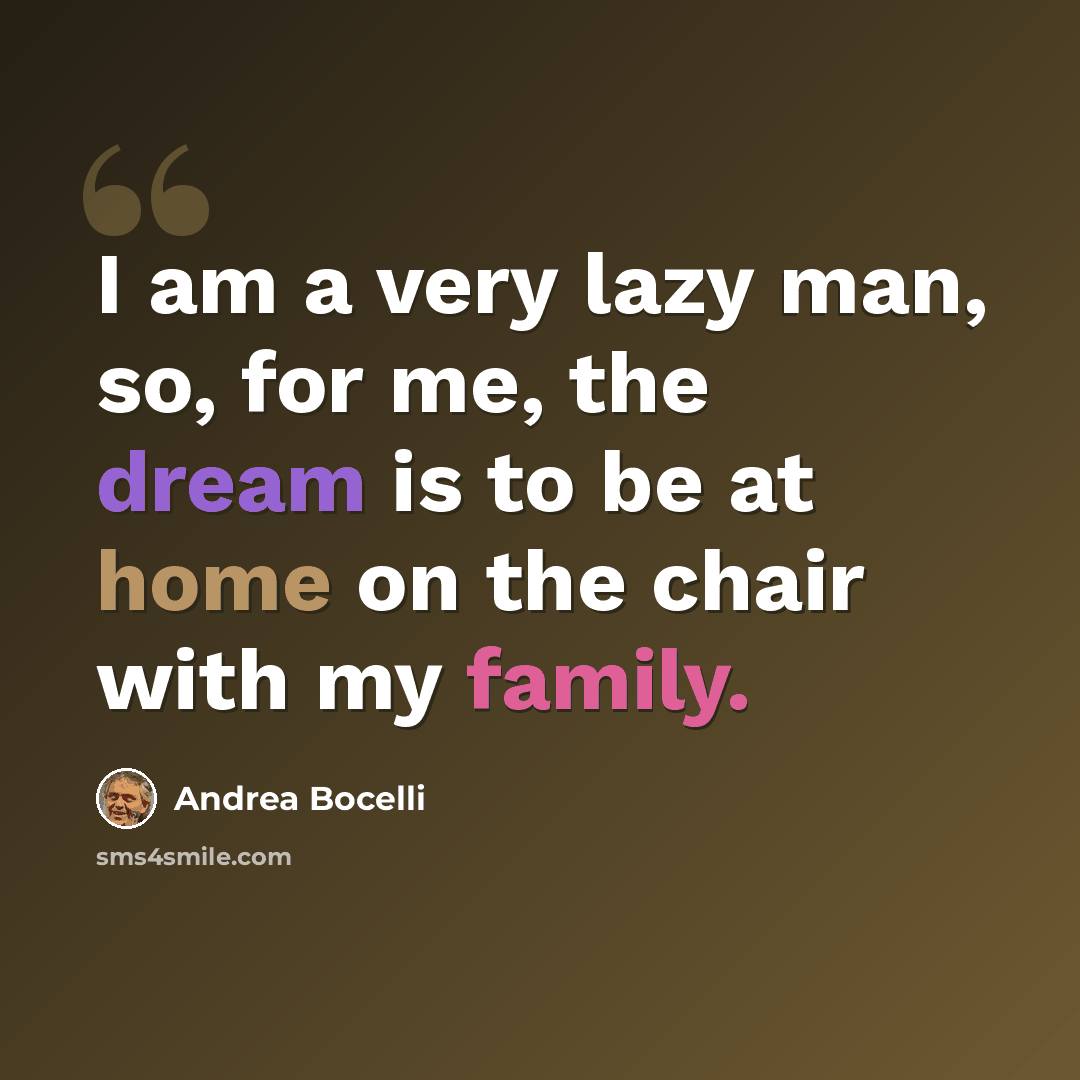 “I am a very lazy man, so, for me, the dream is to be at home on the chair with my family.” quote by Andrea Bocelli