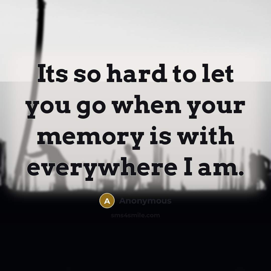 “Its so hard to let you go when your memory is with everywhere I am.” quote by Anonymous