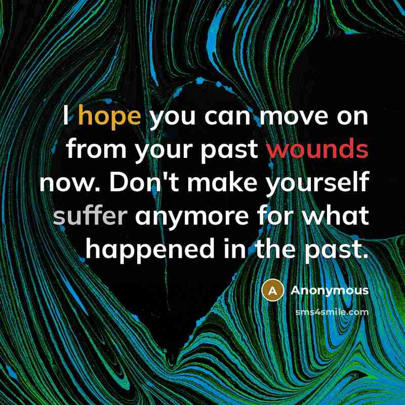 “I hope you can move on from your past wounds now. Don't make yourself suffer anymore for what happened in the past.” quote by Anonymous
