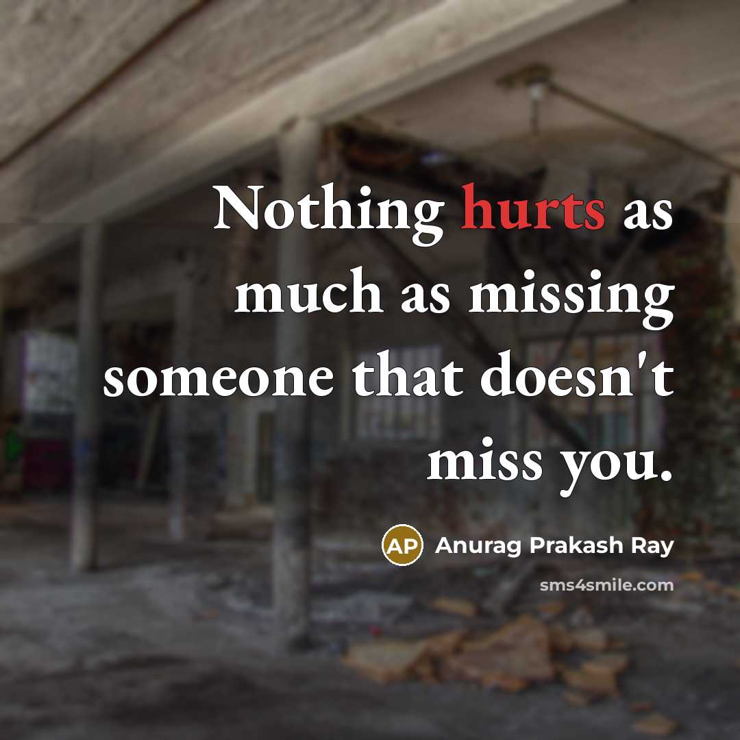 “Nothing hurts as much as missing someone that doesn't miss you.” quote by Anurag Prakash Ray