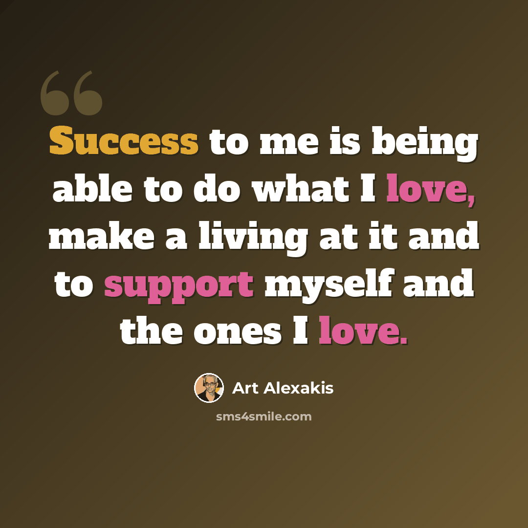 “Success to me is being able to do what I love, make a living at it and to support myself and the ones I love.” quote by Art Alexakis