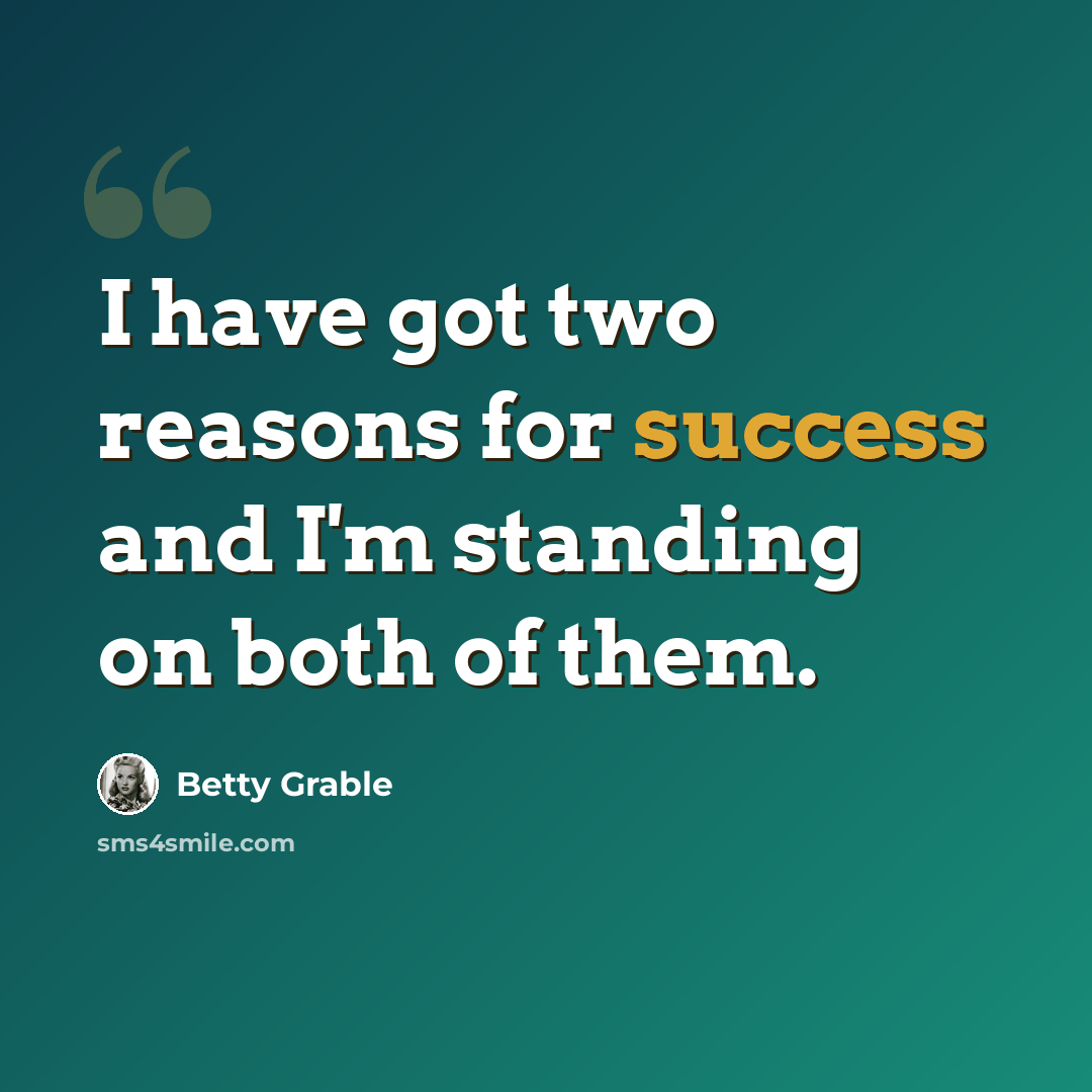 “I have got two reasons for success and I'm standing on both of them.” quote by Betty Grable
