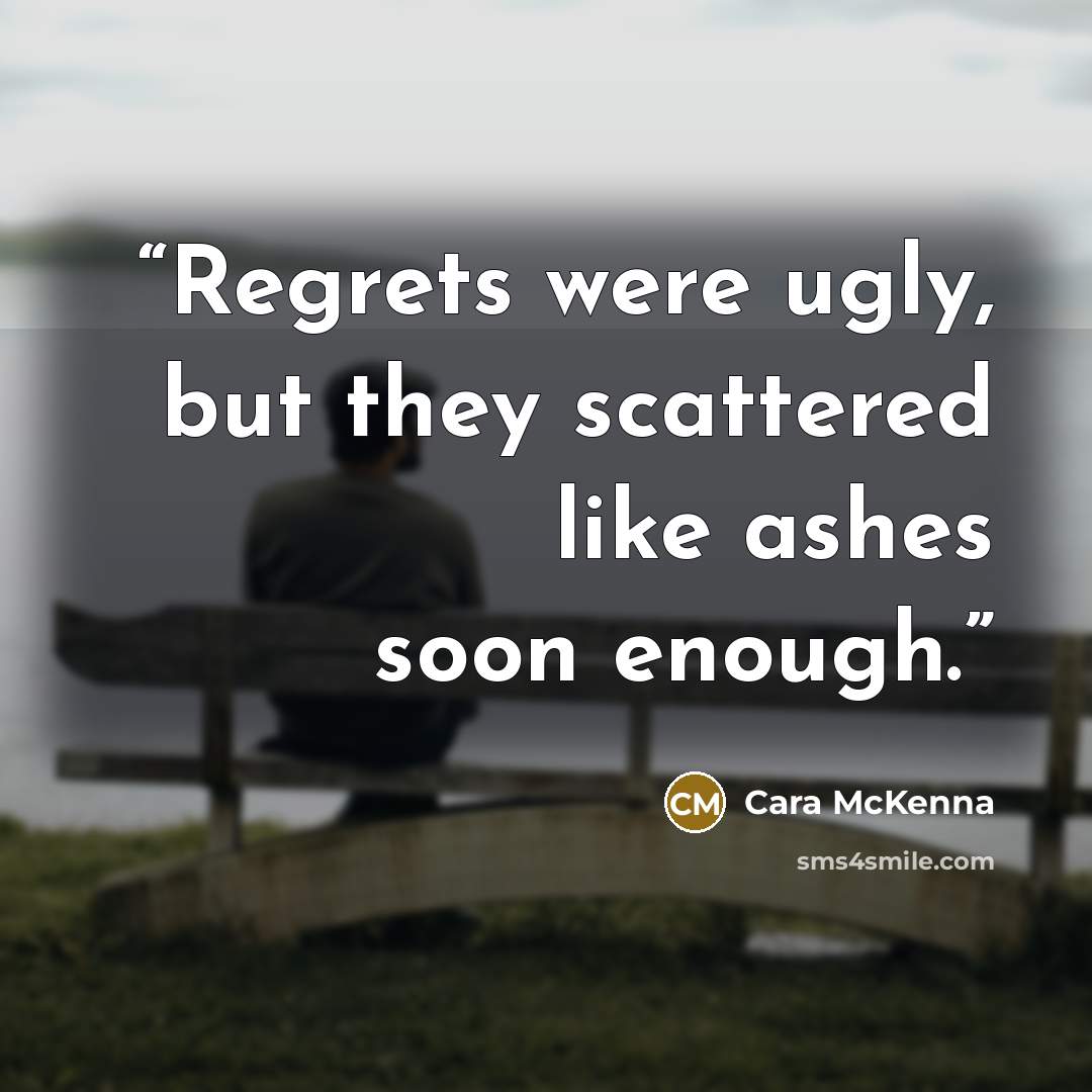 “Regrets were ugly, but they scattered like ashes soon enough.” quote by Cara McKenna