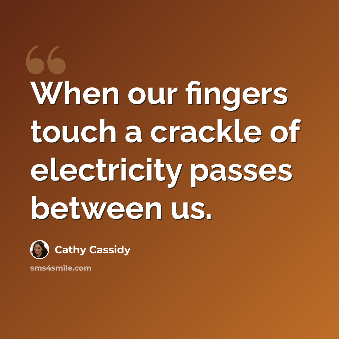 “When our fingers touch a crackle of electricity passes between us.” quote by Cathy Cassidy