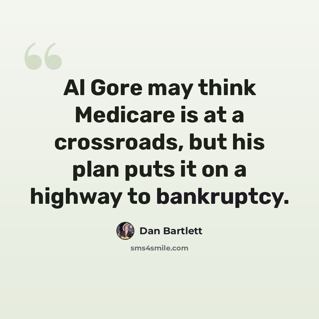 “Al Gore may think Medicare is at a crossroads, but his plan puts it on a highway to bankruptcy.” quote by Dan Bartlett