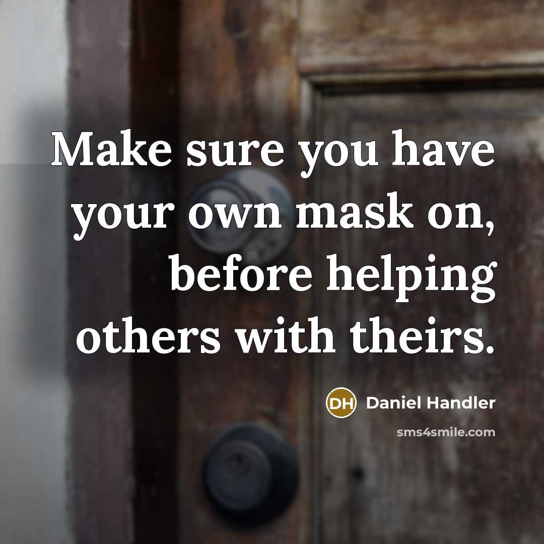 “Make sure you have your own mask on, before helping others with theirs.” quote by Daniel Handler