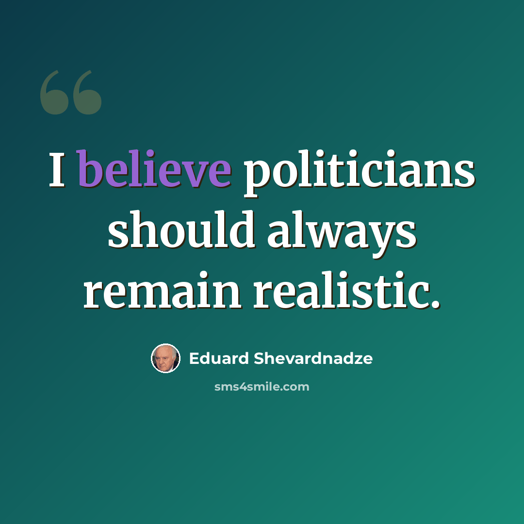 “I believe politicians should always remain realistic.” quote by Eduard Shevardnadze