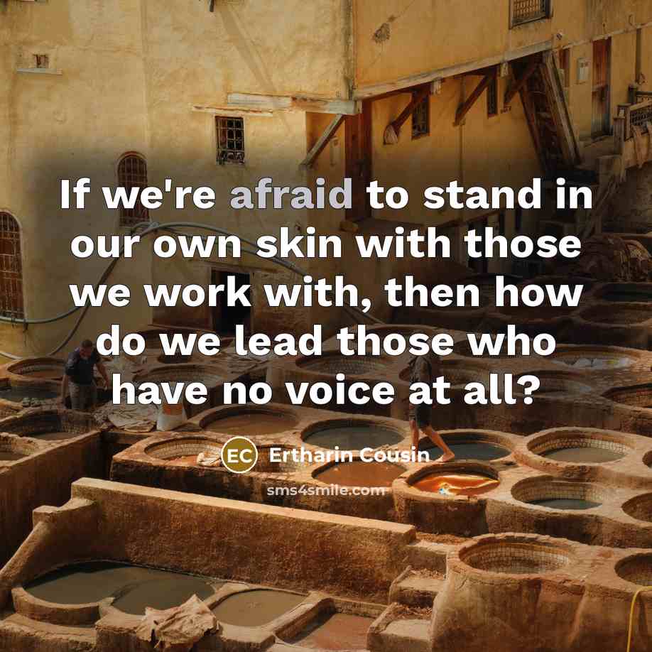 “If we're afraid to stand in our own skin with those we work with, then how do we lead those who have no voice at all?” quote by Ertharin Cousin