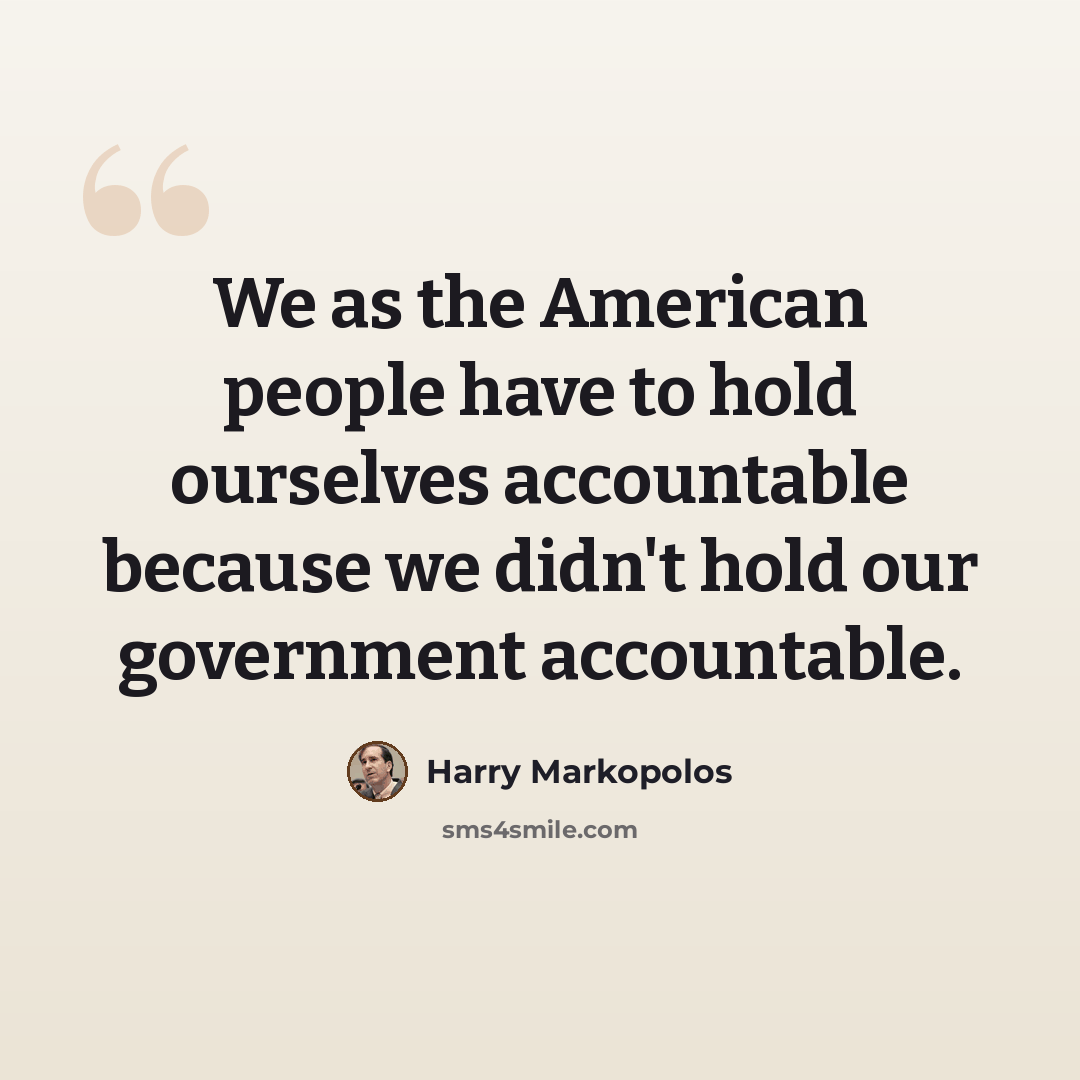 “We as the American people have to hold ourselves accountable because we didn't hold our government accountable.” quote by Harry Markopolos