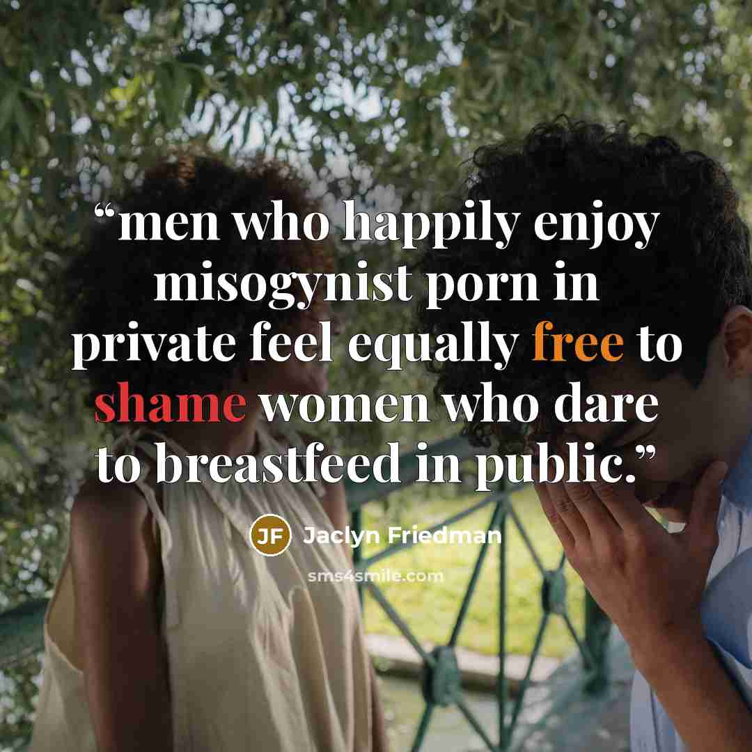 “men who happily enjoy misogynist porn in private feel equally free to shame women who dare to breastfeed in public.” quote by Jaclyn Friedman