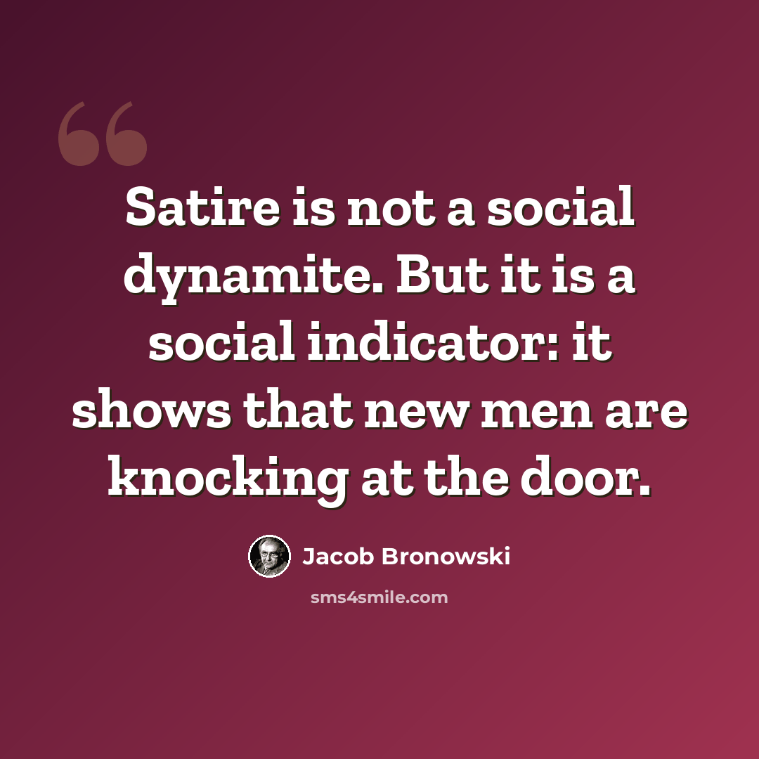 “Satire is not a social dynamite. But it is a social indicator: it shows that new men are knocking at the door.” quote by Jacob Bronowski
