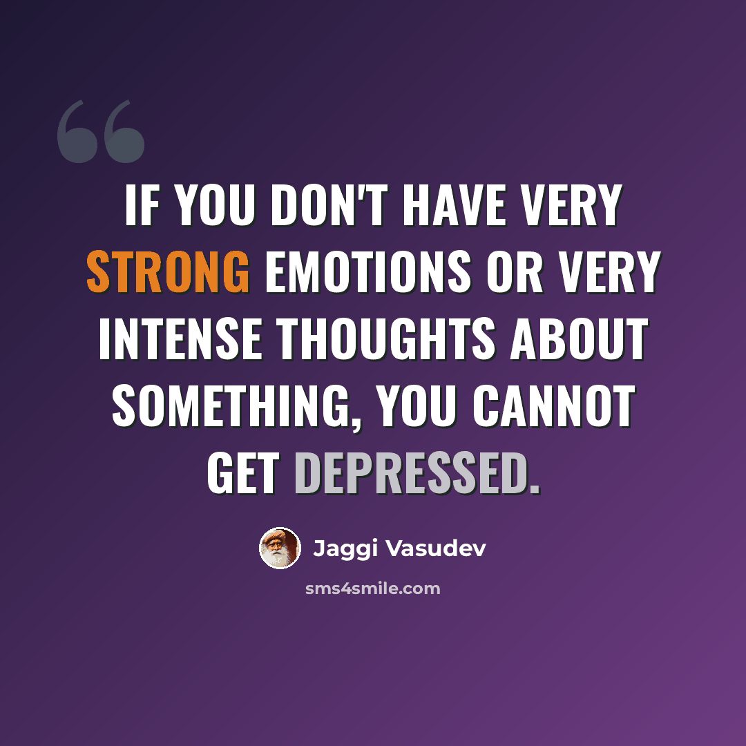 “If you don't have very strong emotions or very intense thoughts about something, you cannot get depressed.” quote by Jaggi Vasudev