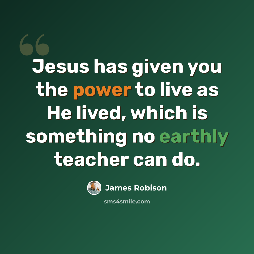 “Jesus has given you the power to live as He lived, which is something no earthly teacher can do.” quote by James Robison