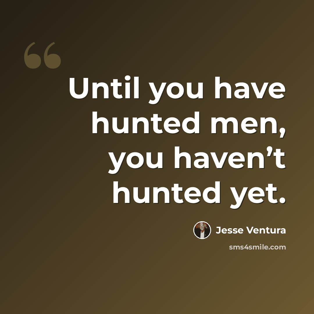 “Until you have hunted men, you haven’t hunted yet.” quote by Jesse Ventura