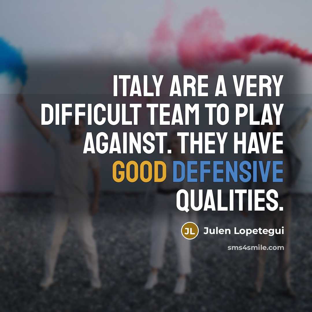 “Italy are a very difficult team to play against. They have good defensive qualities.” quote by Julen Lopetegui