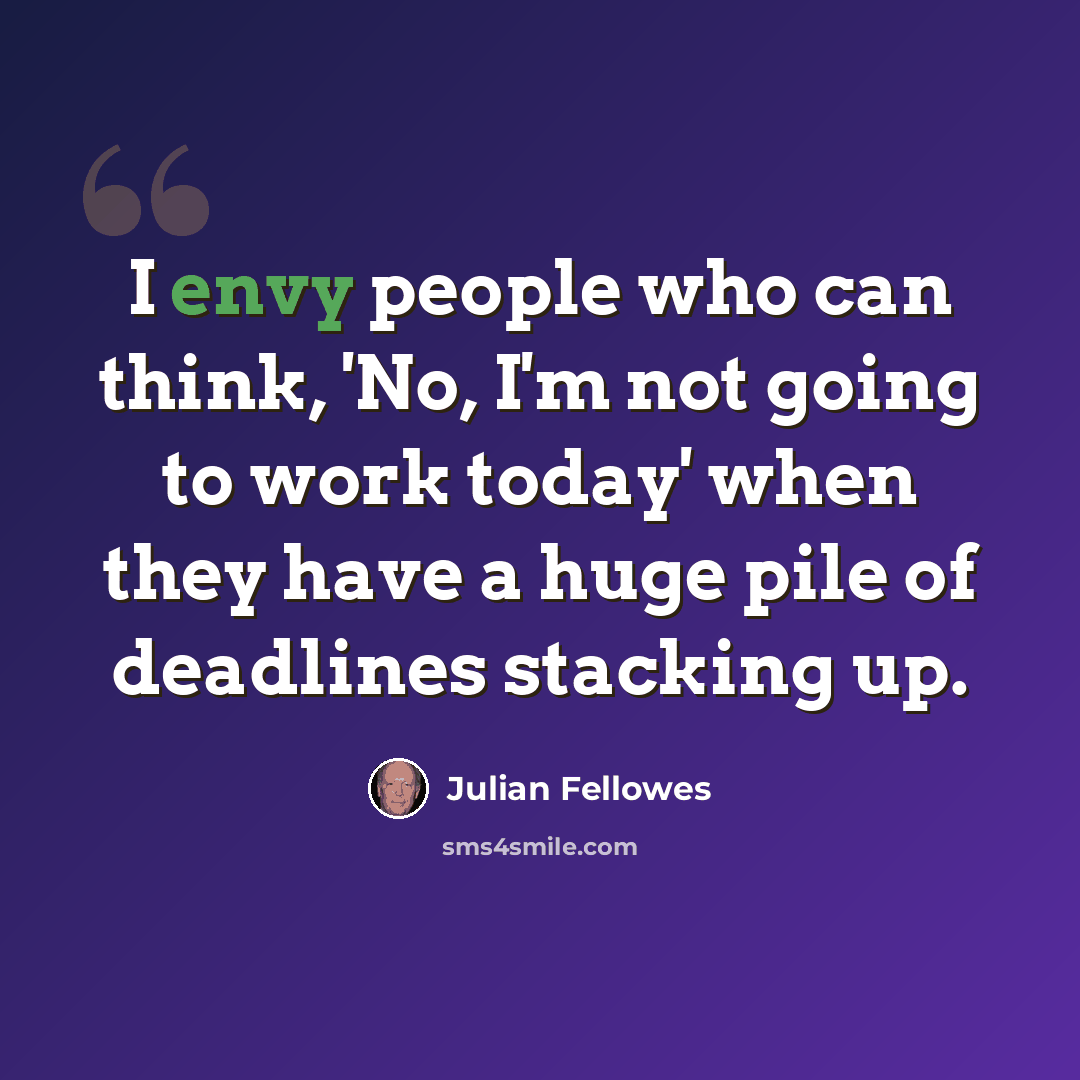 “I envy people who can think, 'No, I'm not going to work today' when they have a huge pile of deadlines stacking up.” quote by Julian Fellowes