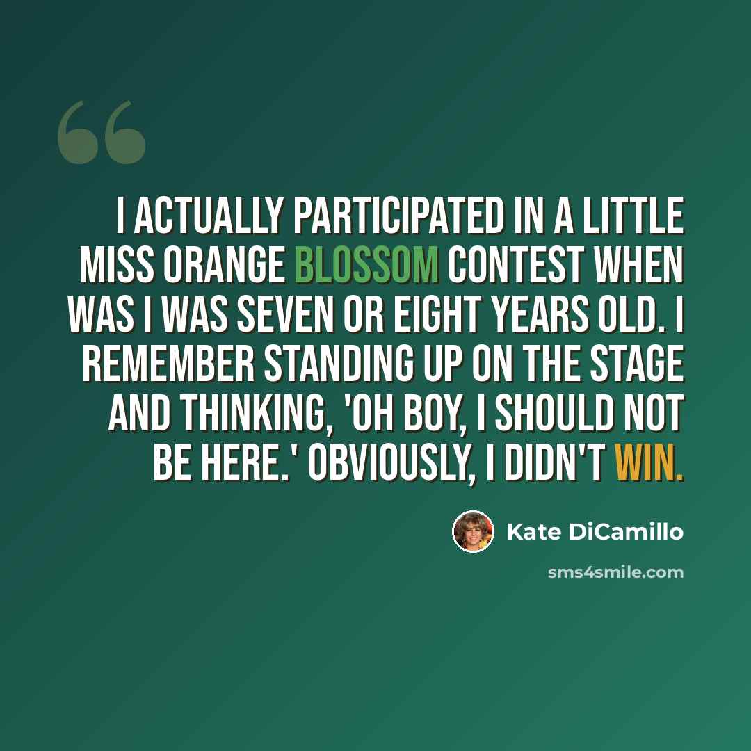 “I actually participated in a Little Miss Orange Blossom Contest when was I was seven or eight years old. I remember standing up on the stage and thinking, 'Oh boy, I should not be here.' Obviously, I didn't win.” quote by Kate DiCamillo