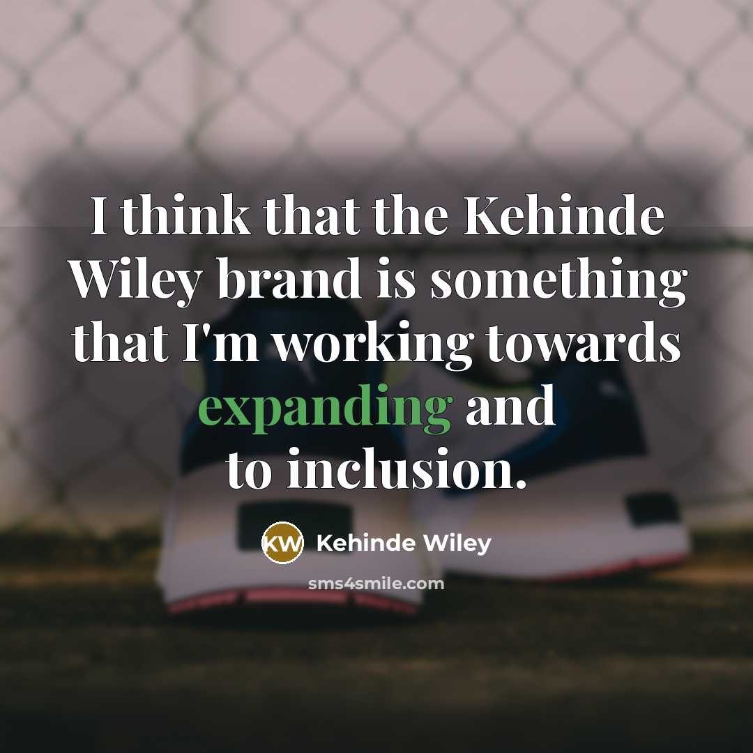 “I think that the Kehinde Wiley brand is something that I'm working towards expanding and to inclusion.” quote by Kehinde Wiley